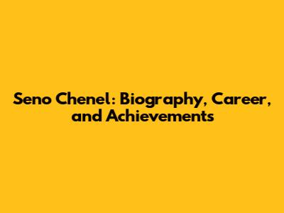 Seno Chenel: Biography, Career, and Achievements