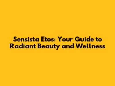 Sensista Etos: Your Guide to Radiant Beauty and Wellness