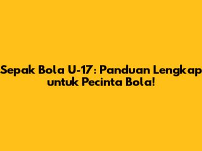 Sepak Bola U-17: Panduan Lengkap untuk Pecinta Bola!