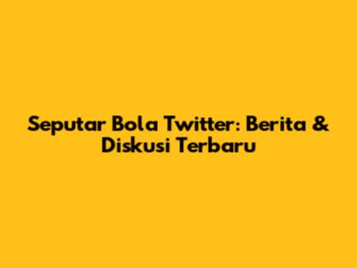 Seputar Bola Twitter: Berita & Diskusi Terbaru