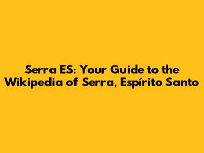 Serra ES: Your Guide to the Wikipedia of Serra, Espírito Santo