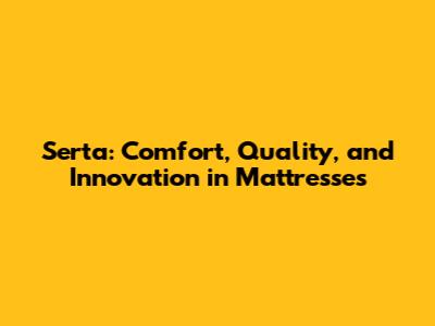 Serta: Comfort, Quality, and Innovation in Mattresses