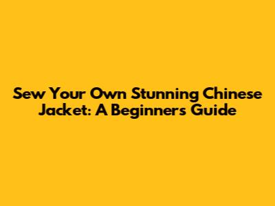 Sew Your Own Stunning Chinese Jacket: A Beginner's Guide