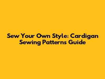 Sew Your Own Style: Cardigan Sewing Patterns Guide
