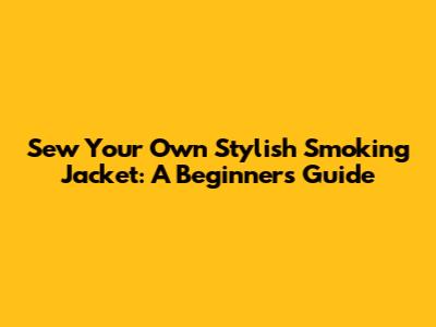 Sew Your Own Stylish Smoking Jacket: A Beginner's Guide