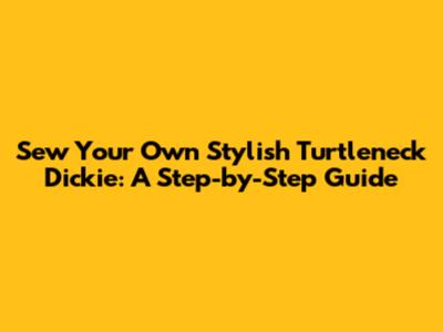 Sew Your Own Stylish Turtleneck Dickie: A Step-by-Step Guide