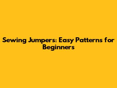 Sewing Jumpers: Easy Patterns for Beginners
