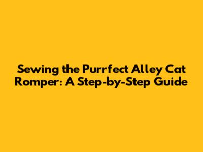 Sewing the Purrfect Alley Cat Romper: A Step-by-Step Guide