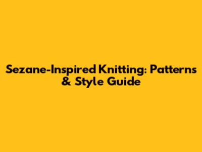 Sezane-Inspired Knitting: Patterns & Style Guide