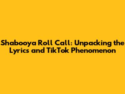 Shabooya Roll Call: Unpacking the Lyrics and TikTok Phenomenon