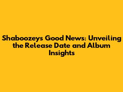 Shaboozey's 'Good News': Unveiling the Release Date and Album Insights