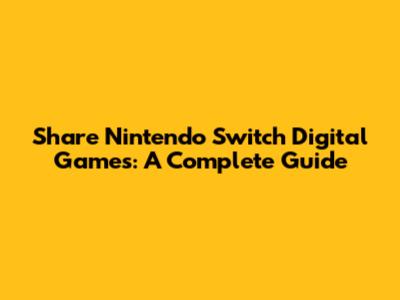 Share Nintendo Switch Digital Games: A Complete Guide