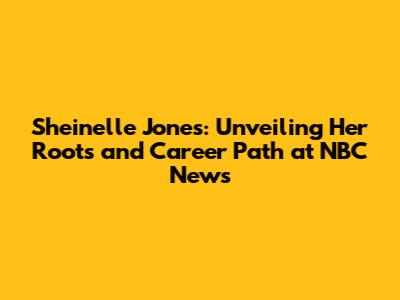 Sheinelle Jones: Unveiling Her Roots and Career Path at NBC News