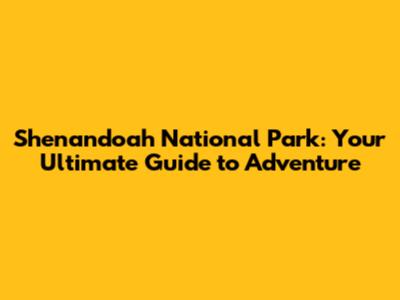 Shenandoah National Park: Your Ultimate Guide to Adventure