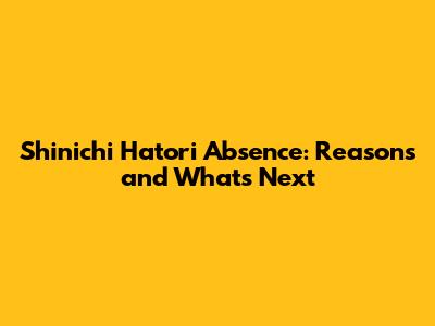 Shinichi Hatori Absence: Reasons and What's Next
