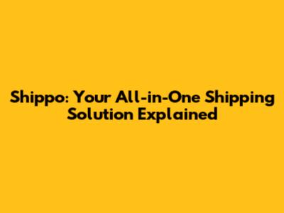 Shippo: Your All-in-One Shipping Solution Explained