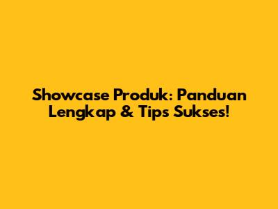 Showcase Produk: Panduan Lengkap & Tips Sukses!