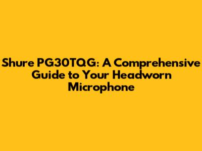 Shure PG30TQG: A Comprehensive Guide to Your Headworn Microphone