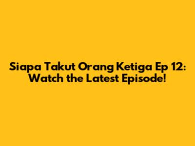 Siapa Takut Orang Ketiga Ep 12: Watch the Latest Episode!