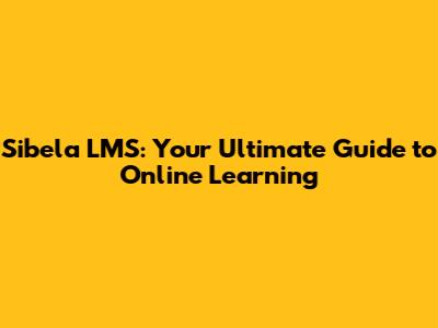 Sibela LMS: Your Ultimate Guide to Online Learning