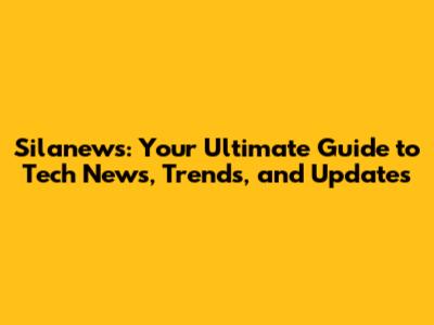 Silanews: Your Ultimate Guide to Tech News, Trends, and Updates