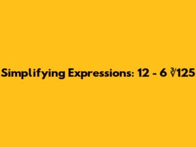 Simplifying Expressions: 12 - 6 * ∛125