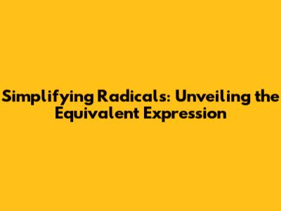 Simplifying Radicals: Unveiling the Equivalent Expression