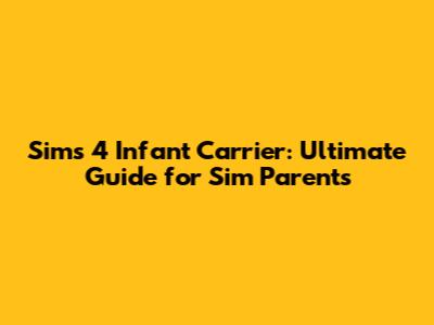 Sims 4 Infant Carrier: Ultimate Guide for Sim Parents