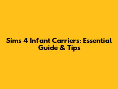 Sims 4 Infant Carriers: Essential Guide & Tips