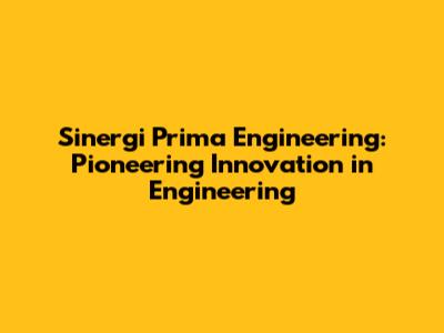 Sinergi Prima Engineering: Pioneering Innovation in Engineering