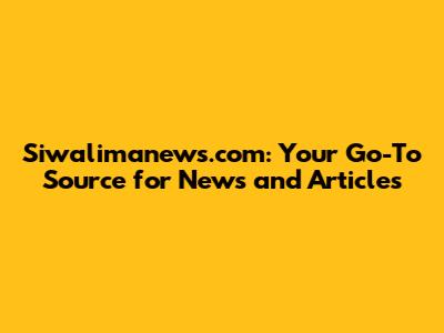 Siwalimanews.com: Your Go-To Source for News and Articles