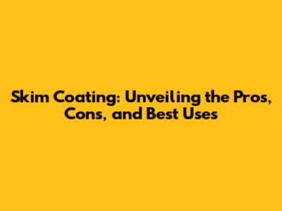 Skim Coating: Unveiling the Pros, Cons, and Best Uses