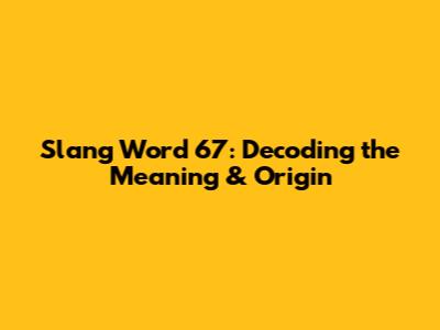 Slang Word 67: Decoding the Meaning & Origin