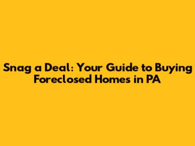 Snag a Deal: Your Guide to Buying Foreclosed Homes in PA