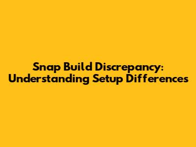 Snap Build Discrepancy: Understanding Setup Differences