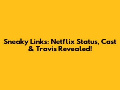 Sneaky Links: Netflix Status, Cast & Travis Revealed!