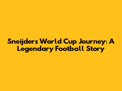 Sneijder's World Cup Journey: A Legendary Football Story