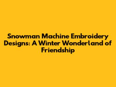 Snowman Machine Embroidery Designs: A Winter Wonderland of Friendship