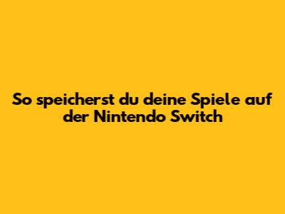 So speicherst du deine Spiele auf der Nintendo Switch