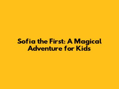 Sofia the First: A Magical Adventure for Kids