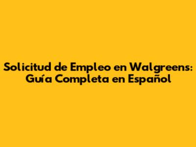 Solicitud de Empleo en Walgreens: Guía Completa en Español