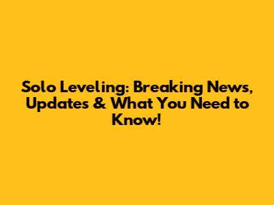 Solo Leveling: Breaking News, Updates & What You Need to Know!