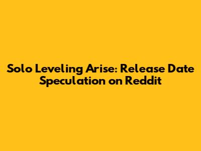 Solo Leveling Arise: Release Date Speculation on Reddit
