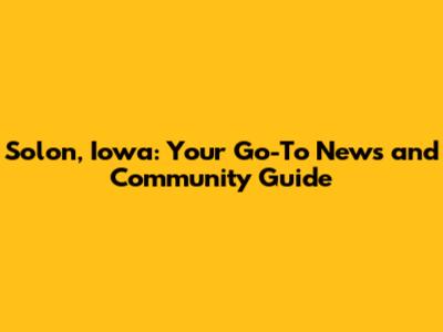 Solon, Iowa: Your Go-To News and Community Guide