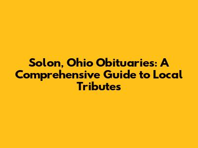 Solon, Ohio Obituaries: A Comprehensive Guide to Local Tributes