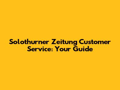Solothurner Zeitung Customer Service: Your Guide