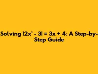 Solving |2x² - 3| = 3x + 4: A Step-by-Step Guide
