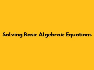 Solving Basic Algebraic Equations