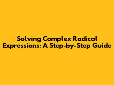 Solving Complex Radical Expressions: A Step-by-Step Guide