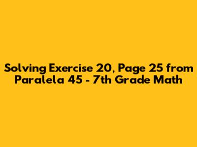 Solving Exercise 20, Page 25 from Paralela 45 - 7th Grade Math